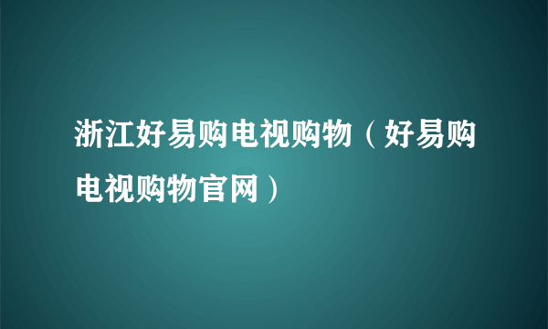浙江好易购电视购物（好易购电视购物官网）