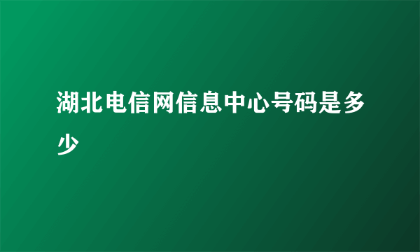 湖北电信网信息中心号码是多少