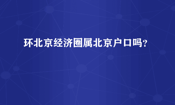 环北京经济圈属北京户口吗？