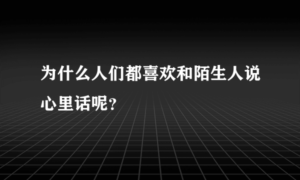 为什么人们都喜欢和陌生人说心里话呢？