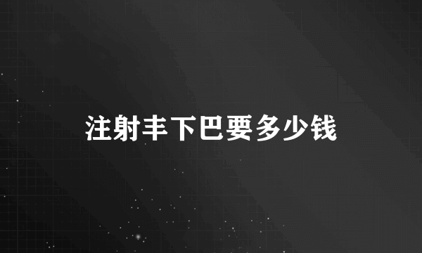 注射丰下巴要多少钱