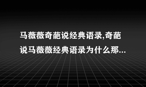 马薇薇奇葩说经典语录,奇葩说马薇薇经典语录为什么那么有钱：马
