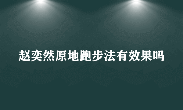 赵奕然原地跑步法有效果吗
