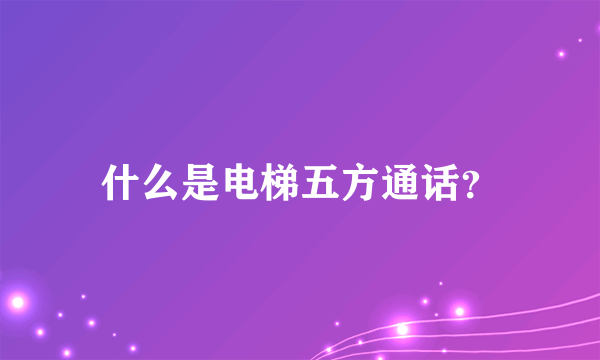 什么是电梯五方通话？