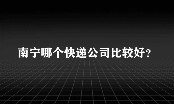 南宁哪个快递公司比较好？