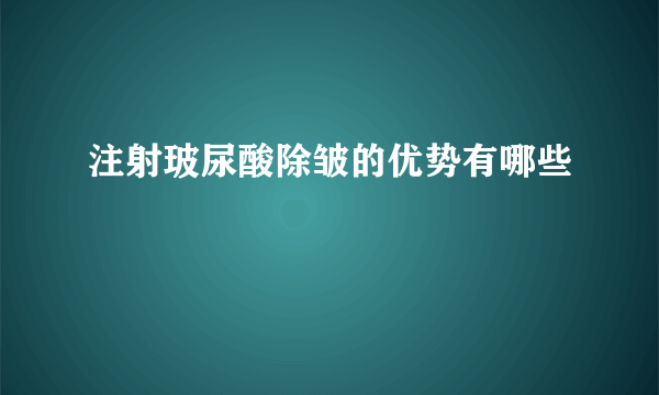注射玻尿酸除皱的优势有哪些