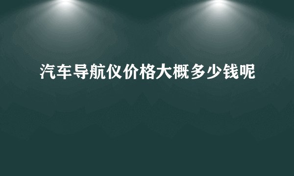 汽车导航仪价格大概多少钱呢
