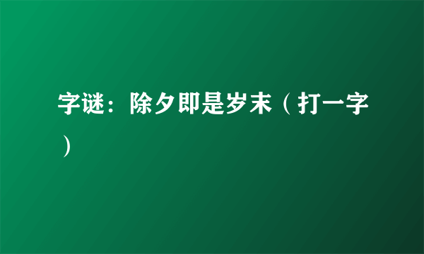 字谜：除夕即是岁末（打一字）
