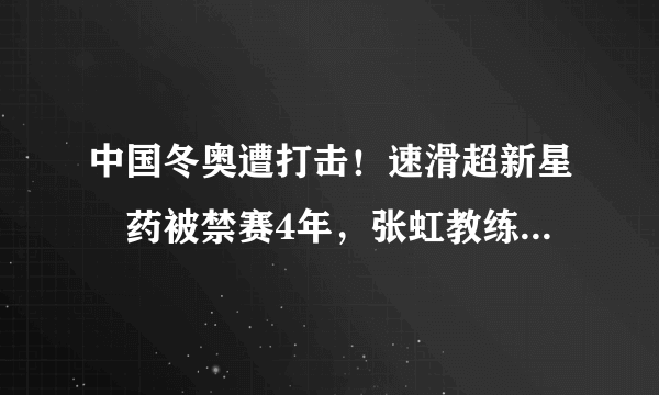 中国冬奥遭打击！速滑超新星渉药被禁赛4年，张虹教练也被禁赛
