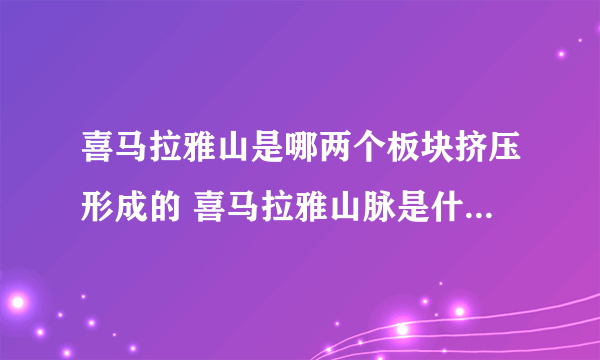 喜马拉雅山是哪两个板块挤压形成的 喜马拉雅山脉是什么板块与什么板块挤压形成的