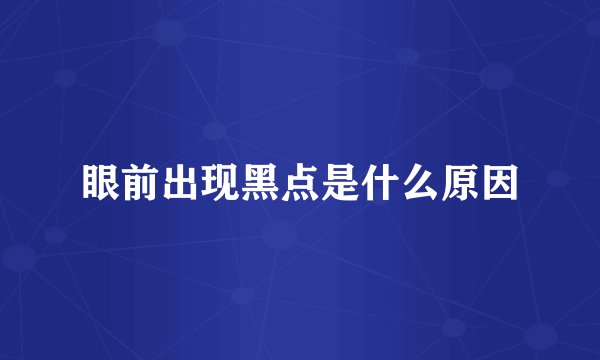 眼前出现黑点是什么原因