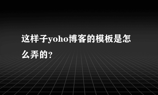 这样子yoho博客的模板是怎么弄的？