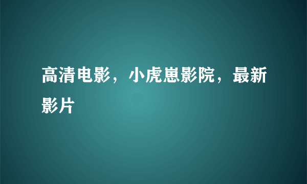 高清电影，小虎崽影院，最新影片