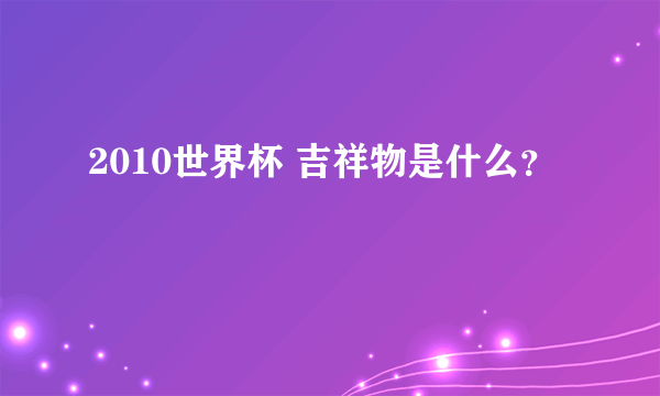2010世界杯 吉祥物是什么？