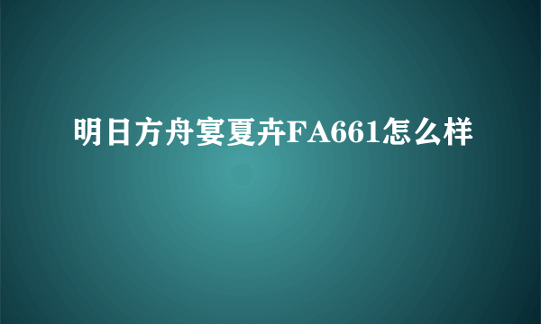 明日方舟宴夏卉FA661怎么样