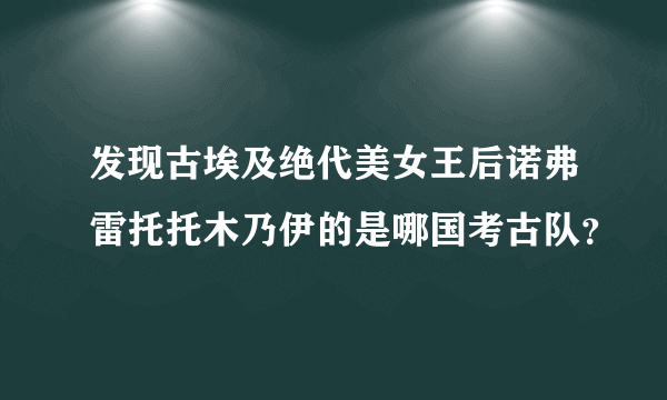 发现古埃及绝代美女王后诺弗雷托托木乃伊的是哪国考古队？