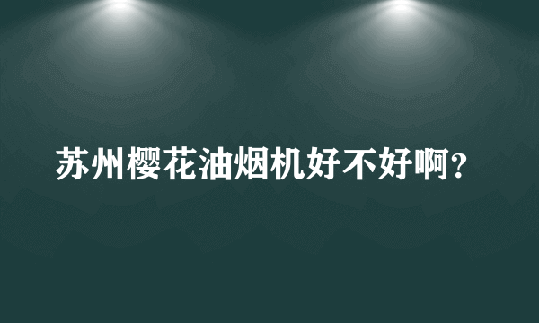 苏州樱花油烟机好不好啊？