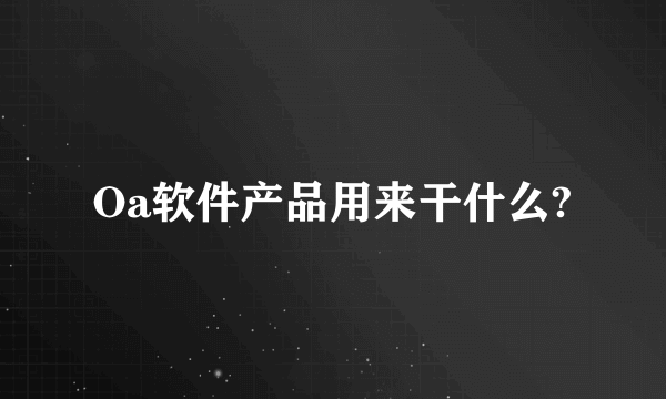 Oa软件产品用来干什么?