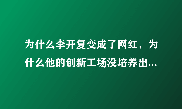 为什么李开复变成了网红，为什么他的创新工场没培养出一个独角兽？