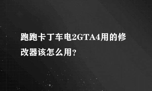 跑跑卡丁车电2GTA4用的修改器该怎么用？