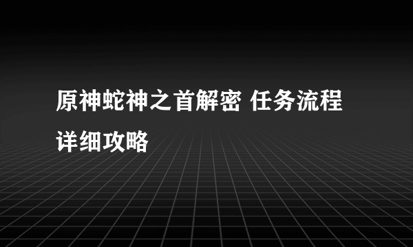 原神蛇神之首解密 任务流程详细攻略