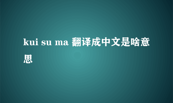 kui su ma 翻译成中文是啥意思