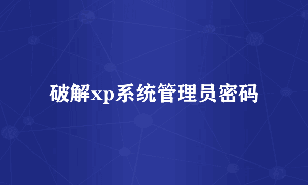 破解xp系统管理员密码