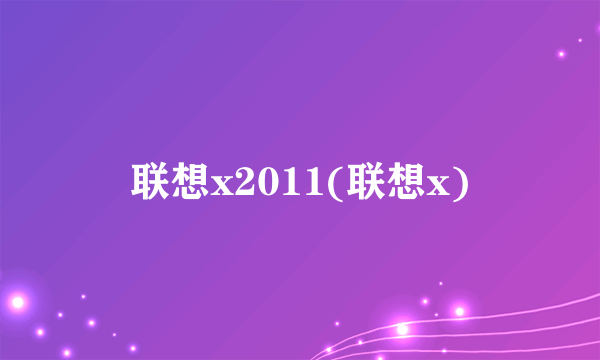 联想x2011(联想x)