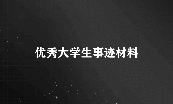 优秀大学生事迹材料