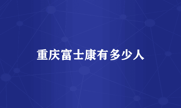 重庆富士康有多少人