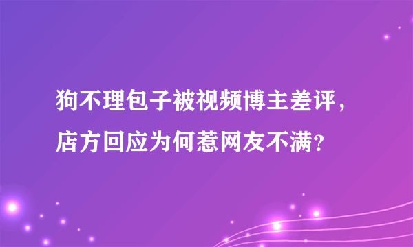 狗不理包子被视频博主差评，店方回应为何惹网友不满？