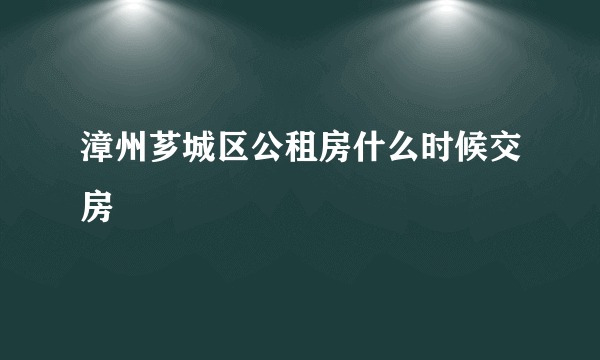 漳州芗城区公租房什么时候交房