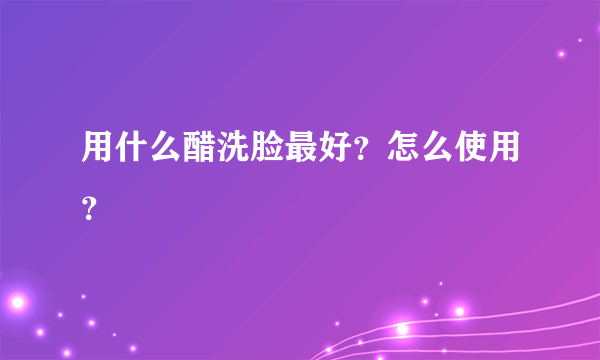 用什么醋洗脸最好？怎么使用？