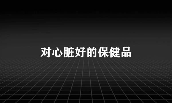 对心脏好的保健品
