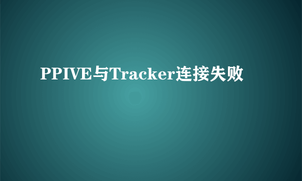 PPIVE与Tracker连接失败