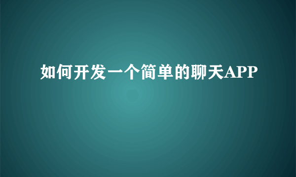 如何开发一个简单的聊天APP
