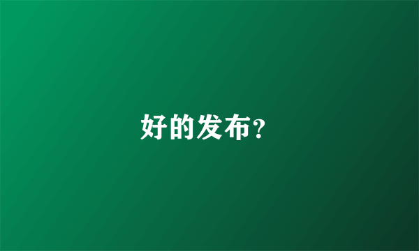 好的发布？