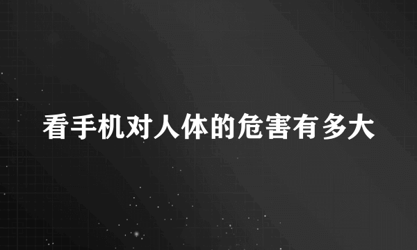 看手机对人体的危害有多大