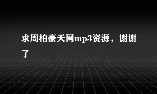 求周柏豪天网mp3资源，谢谢了