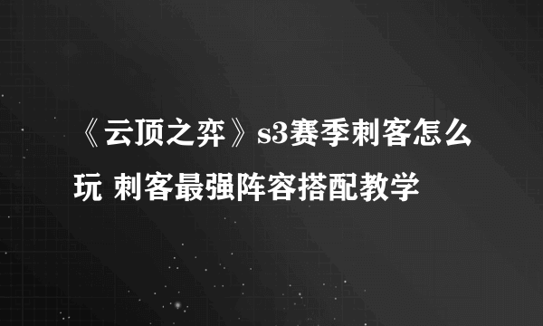 《云顶之弈》s3赛季刺客怎么玩 刺客最强阵容搭配教学