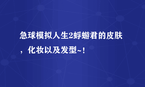 急球模拟人生2蜉蝣君的皮肤，化妆以及发型~！