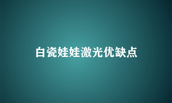 白瓷娃娃激光优缺点