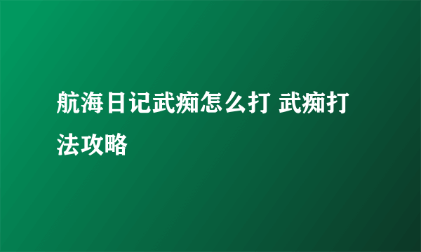 航海日记武痴怎么打 武痴打法攻略