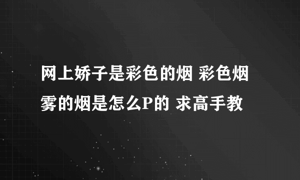 网上娇子是彩色的烟 彩色烟雾的烟是怎么P的 求高手教