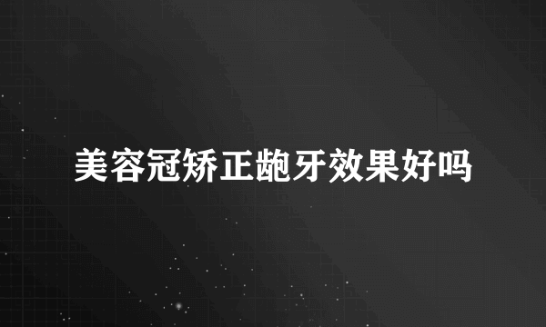 美容冠矫正龅牙效果好吗