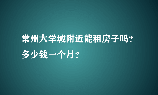常州大学城附近能租房子吗？多少钱一个月？