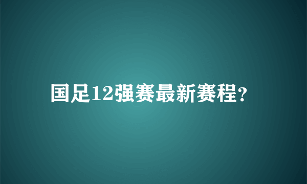国足12强赛最新赛程？