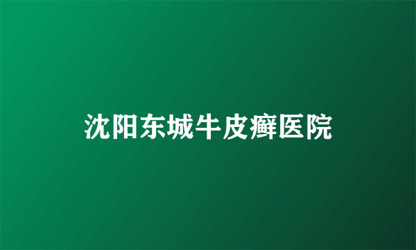 沈阳东城牛皮癣医院