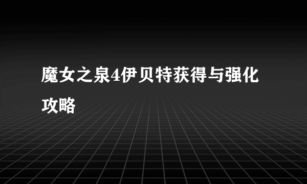 魔女之泉4伊贝特获得与强化攻略