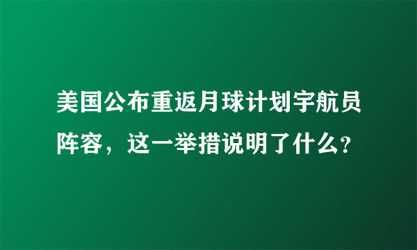 美国公布重返月球计划宇航员阵容，这一举措说明了什么？